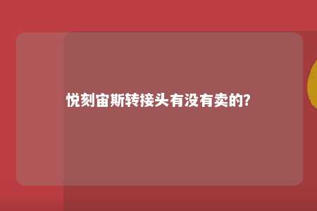 悦刻宙斯转接头有没有卖的？ 